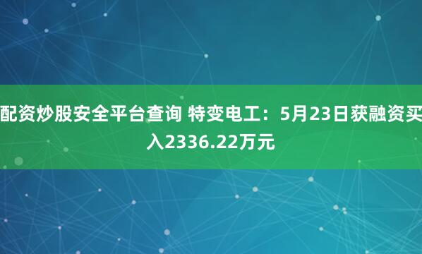 配资炒股安全平台查询 特变电工：5月23日获融资买入2336.22万元