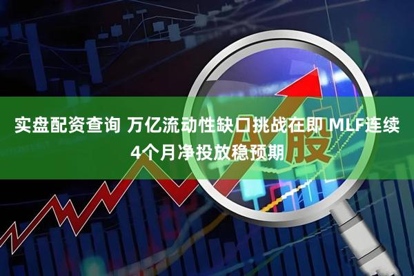 实盘配资查询 万亿流动性缺口挑战在即 MLF连续4个月净投放稳预期