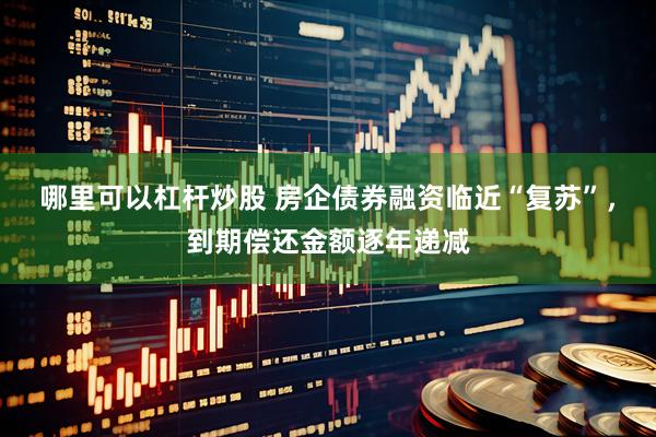 哪里可以杠杆炒股 房企债券融资临近“复苏”，到期偿还金额逐年递减
