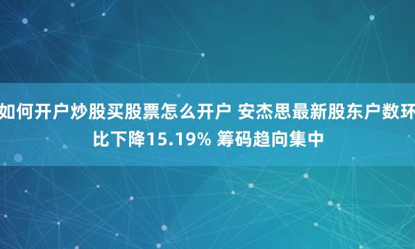 如何开户炒股买股票怎么开户 安杰思最新股东户数环比下降15.19% 筹码趋向集中
